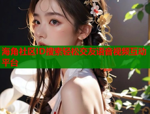 海角社区ID搜索轻松交友语音视频互动平台  第2张