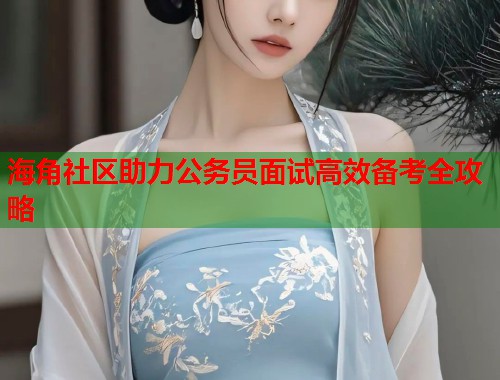 海角社区助力公务员面试高效备考全攻略