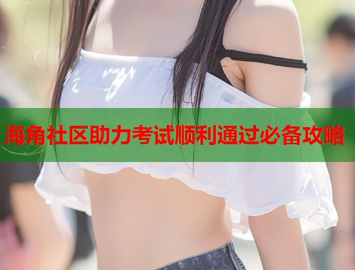 海角社区助力考试顺利通过必备攻略