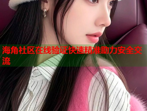 海角社区在线验证快速精准助力安全交流