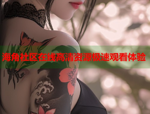 海角社区在线高清资源极速观看体验  第2张
