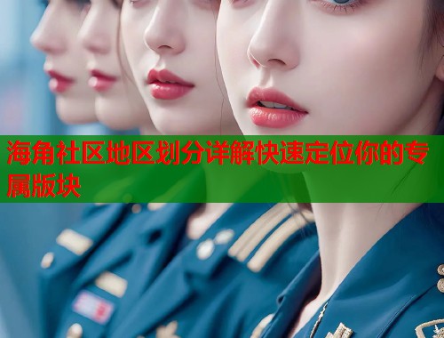 海角社区地区划分详解快速定位你的专属版块