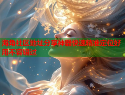 海角社区地址分享神器快速精准定位好用不容错过