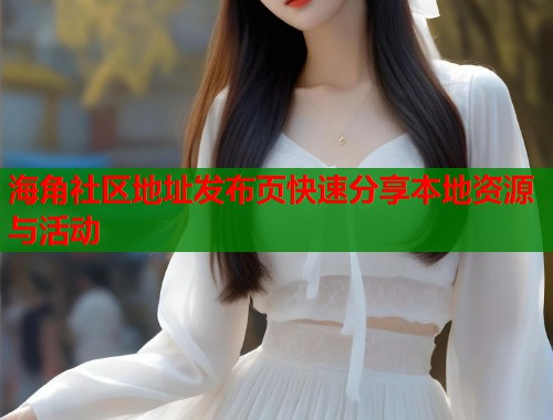 海角社区地址发布页快速分享本地资源与活动  第2张
