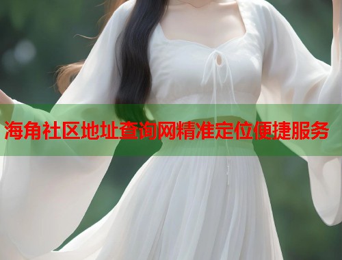 海角社区地址查询网精准定位便捷服务