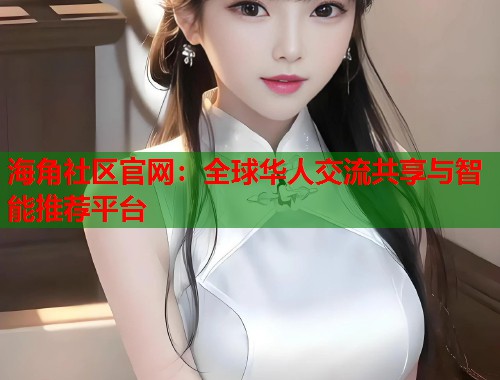 海角社区官网：全球华人交流共享与智能推荐平台