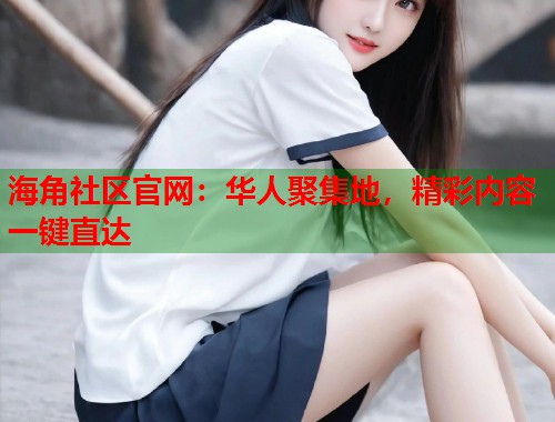 海角社区官网：华人聚集地，精彩内容一键直达