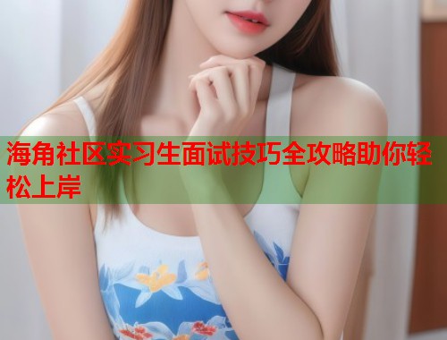 海角社区实习生面试技巧全攻略助你轻松上岸
