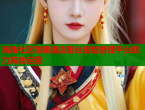 海角社区情趣酒店前台智能管理平台助力高效运营