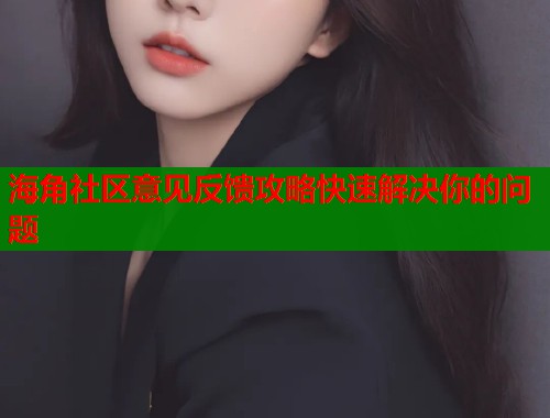 海角社区意见反馈攻略快速解决你的问题