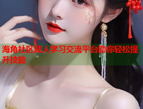 海角社区成人学习交流平台助你轻松提升技能