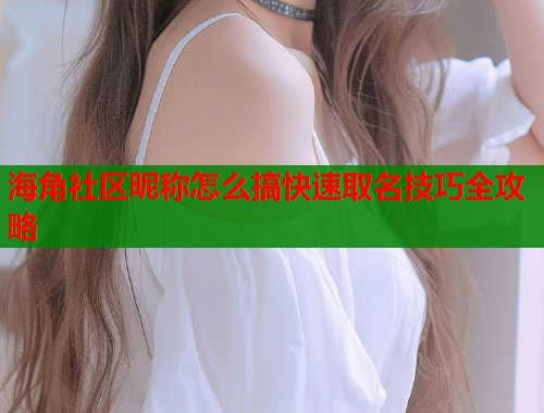 海角社区昵称怎么搞快速取名技巧全攻略  第2张