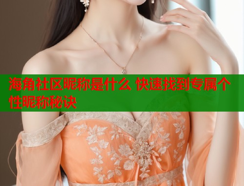 海角社区昵称是什么 快速找到专属个性昵称秘诀