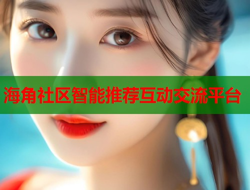 海角社区智能推荐互动交流平台
