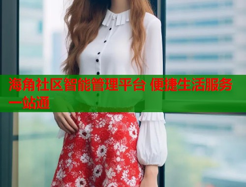 海角社区智能管理平台 便捷生活服务一站通