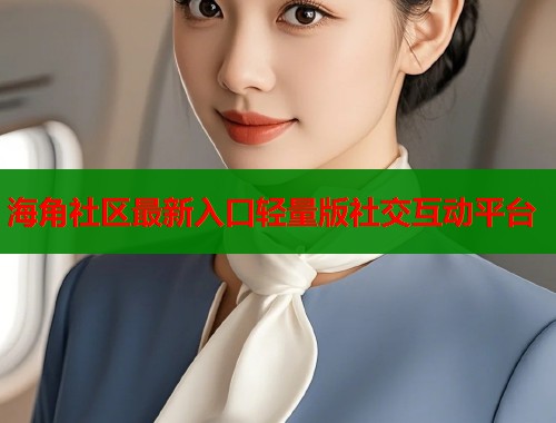 海角社区最新入口轻量版社交互动平台