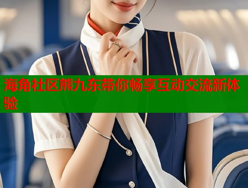海角社区熊九东带你畅享互动交流新体验
