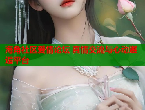 海角社区爱情论坛 真情交流与心动邂逅平台  第2张