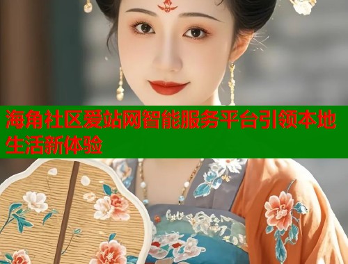 海角社区爱站网智能服务平台引领本地生活新体验  第1张