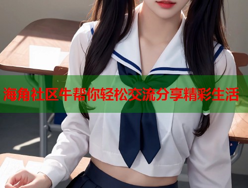海角社区牛帮你轻松交流分享精彩生活
