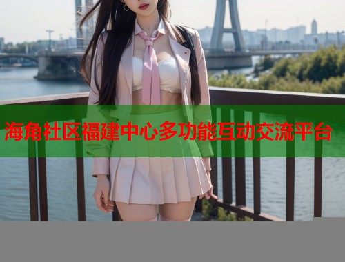 海角社区福建中心多功能互动交流平台