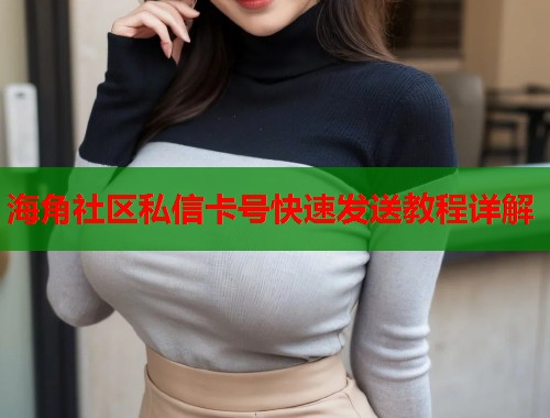 海角社区私信卡号快速发送教程详解