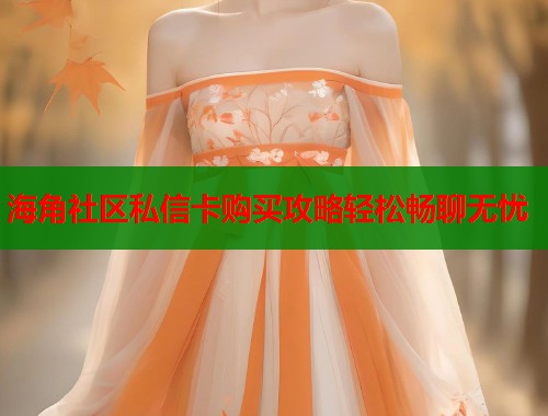 海角社区私信卡购买攻略轻松畅聊无忧