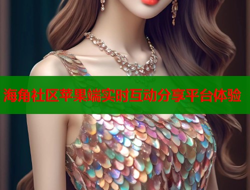 海角社区苹果端实时互动分享平台体验