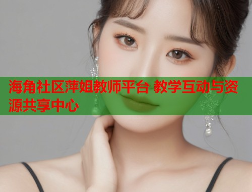 海角社区萍姐教师平台 教学互动与资源共享中心