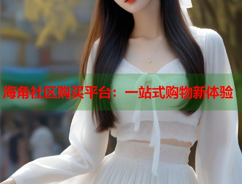 海角社区购买平台：一站式购物新体验