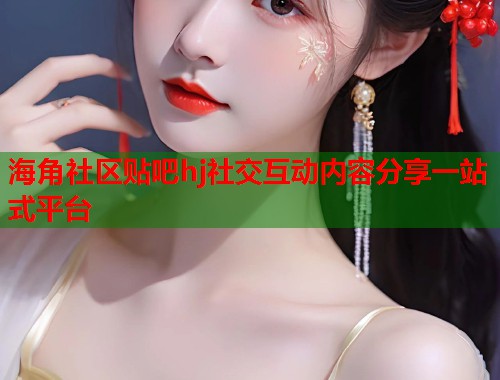海角社区贴吧hj社交互动内容分享一站式平台  第2张