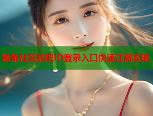 海角社区贴吧ID登录入口快速注册攻略