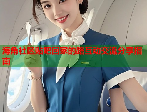 海角社区贴吧回家的路互动交流分享指南