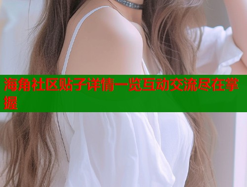 海角社区贴子详情一览互动交流尽在掌握