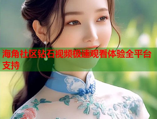 海角社区钻石视频极速观看体验全平台支持  第2张