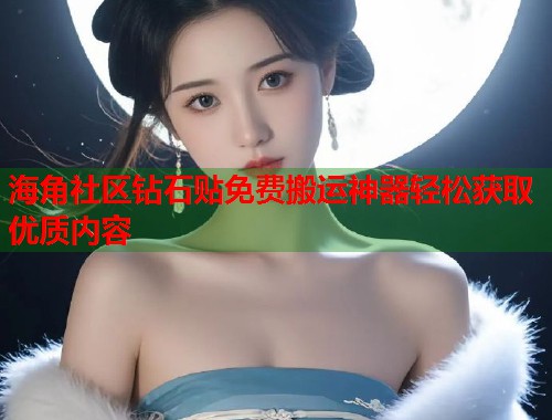 海角社区钻石贴免费搬运神器轻松获取优质内容  第2张