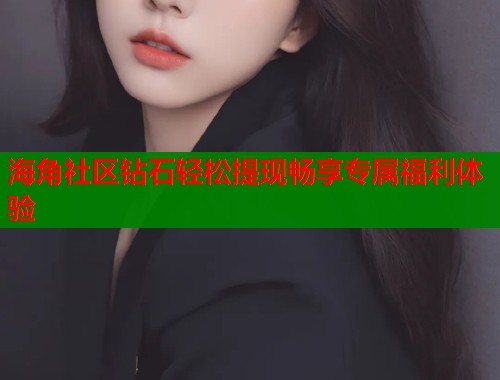 海角社区钻石轻松提现畅享专属福利体验