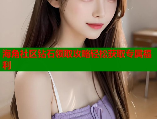 海角社区钻石领取攻略轻松获取专属福利
