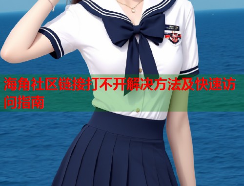 海角社区链接打不开解决方法及快速访问指南