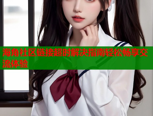 海角社区链接超时解决指南轻松畅享交流体验