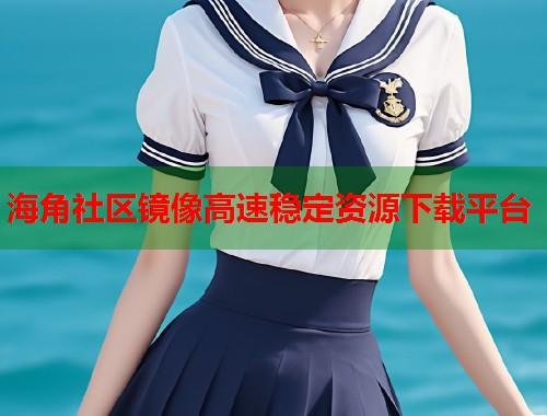 海角社区镜像高速稳定资源下载平台