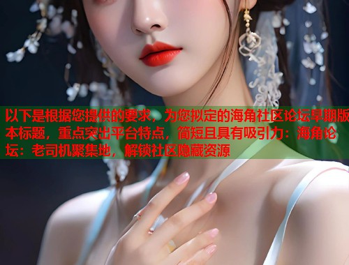 以下是根据您提供的要求，为您拟定的海角社区论坛早期版本标题，重点突出平台特点，简短且具有吸引力：海角论坛：老司机聚集地，解锁社区隐藏资源