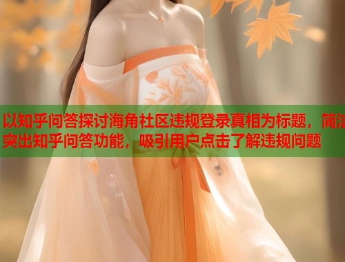 以知乎问答探讨海角社区违规登录真相为标题，简洁突出知乎问答功能，吸引用户点击了解违规问题