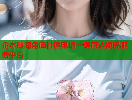 企水镇海角庙社区电话一键直达便民服务平台