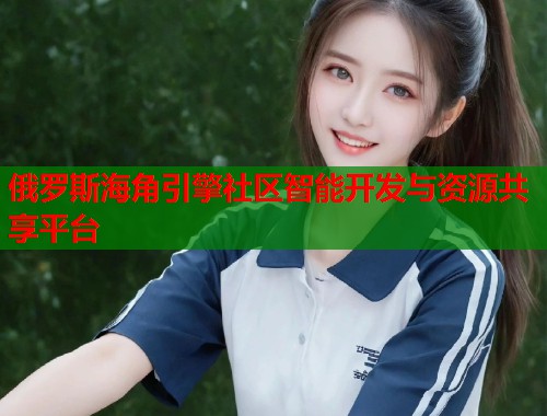 俄罗斯海角引擎社区智能开发与资源共享平台