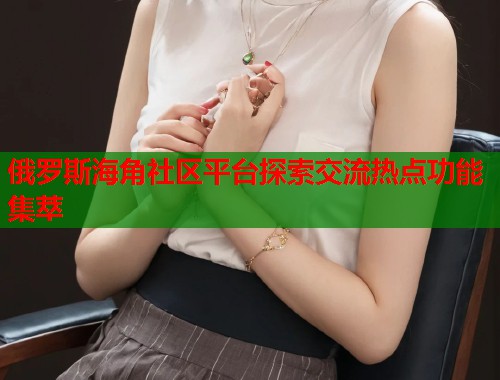 俄罗斯海角社区平台探索交流热点功能集萃  第2张