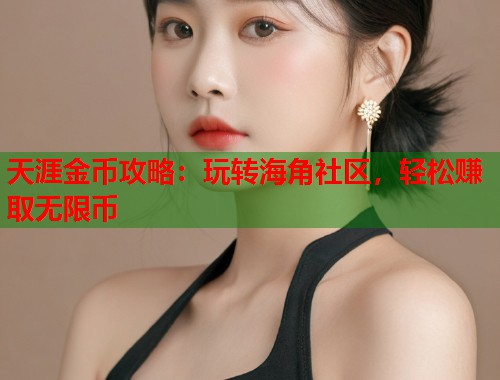 天涯金币攻略：玩转海角社区，轻松赚取无限币
