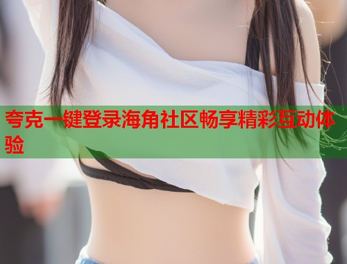 夸克一键登录海角社区畅享精彩互动体验