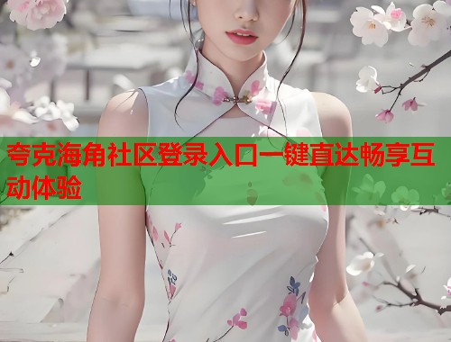夸克海角社区登录入口一键直达畅享互动体验