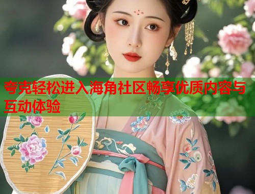 夸克轻松进入海角社区畅享优质内容与互动体验